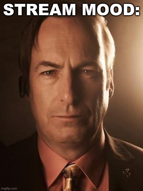 no title | STREAM MOOD: | image tagged in saul goodman | made w/ Imgflip meme maker