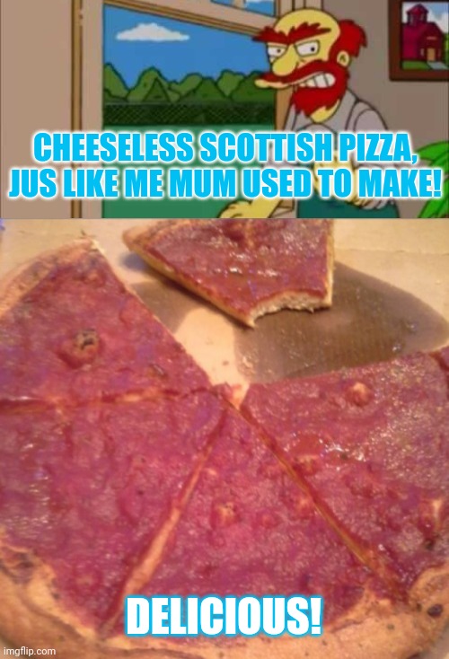 Meanwhile in Scotland | DELICIOUS! CHEESELESS SCOTTISH PIZZA, JUS LIKE ME MUM USED TO MAKE! | image tagged in willy escoceses,cheeseless,pizza,no,this is not okie dokie | made w/ Imgflip meme maker