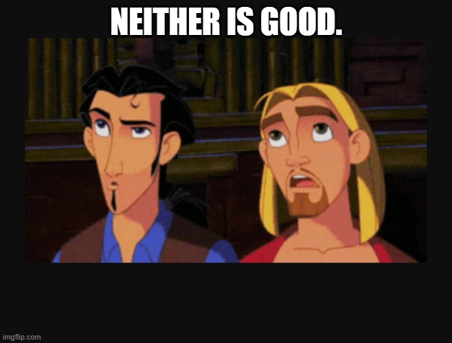 Neither is good | NEITHER IS GOOD. | image tagged in neither is good | made w/ Imgflip meme maker