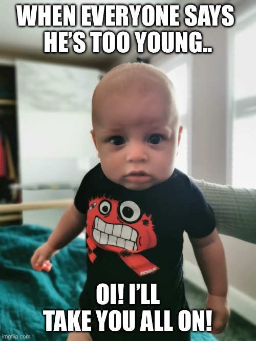 Taking no prisoners | WHEN EVERYONE SAYS 
HE’S TOO YOUNG.. OI! I’LL TAKE YOU ALL ON! | image tagged in baby,confidence | made w/ Imgflip meme maker