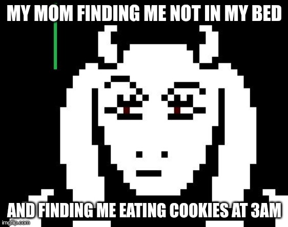 cant say i didnt do that before | MY MOM FINDING ME NOT IN MY BED; AND FOUND ME EATING COOKIES AT 3 AM | image tagged in undertale - toriel | made w/ Imgflip meme maker