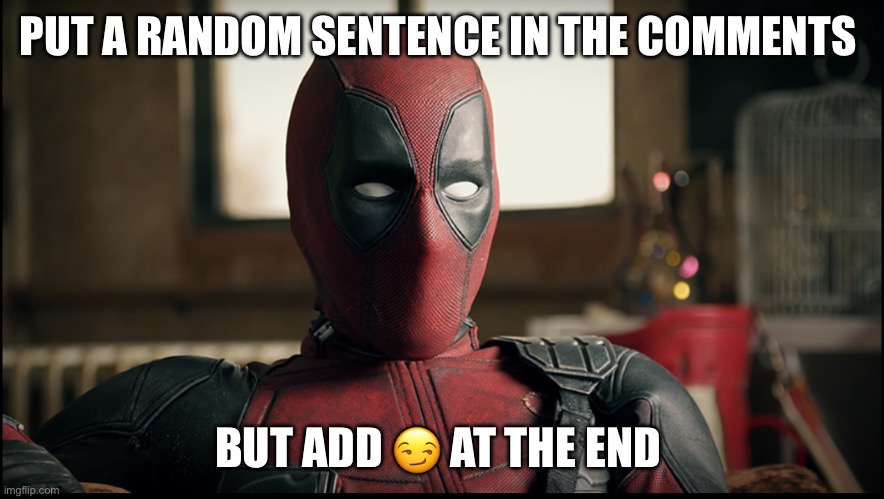 PUT A RANDOM SENTENCE IN THE COMMENTS; BUT ADD 😏 AT THE END | image tagged in deadpool reaction | made w/ Imgflip meme maker
