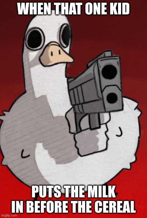 Duck with gun | WHEN THAT ONE KID; PUTS THE MILK IN BEFORE THE CEREAL | image tagged in duck meme | made w/ Imgflip meme maker