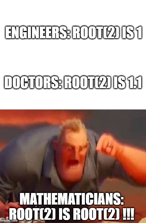 ENGINEERS: ROOT(2) IS 1; DOCTORS: ROOT(2) IS 1.1; MATHEMATICIANS: ROOT(2) IS ROOT(2) !!! | made w/ Imgflip meme maker