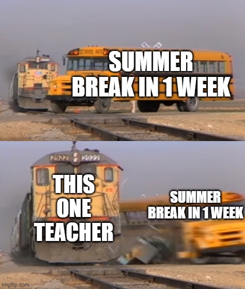 This one Teacher be like: | SUMMER BREAK IN 1 WEEK; THIS ONE TEACHER; SUMMER BREAK IN 1 WEEK | image tagged in a train hitting a school bus | made w/ Imgflip meme maker