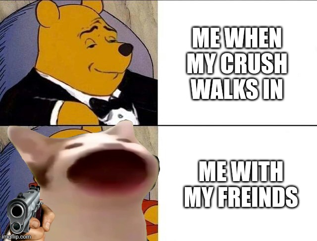 I smell pennies | ME WHEN MY CRUSH WALKS IN; ME WITH MY FREINDS | image tagged in tuxedo winnie the pooh grossed reverse | made w/ Imgflip meme maker