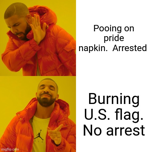 Drake Hotline Bling | Pooing on pride napkin.  Arrested; Burning U.S. flag.  No arrest | image tagged in memes,drake hotline bling | made w/ Imgflip meme maker