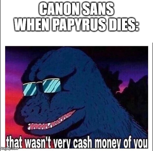 That wasn’t very cash money | CANON SANS WHEN PAPYRUS DIES: | image tagged in that wasn t very cash money | made w/ Imgflip meme maker