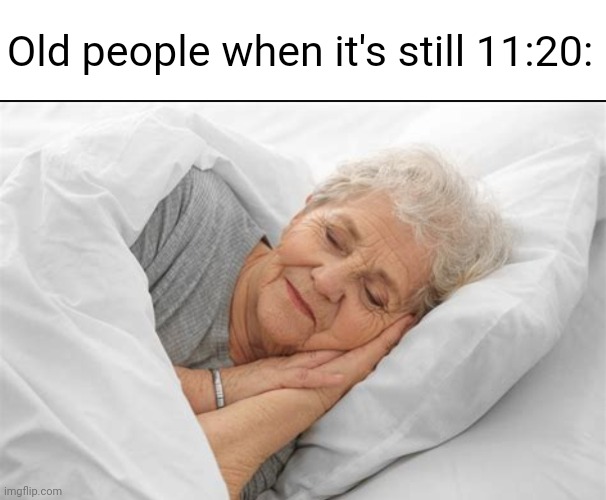 Meme #1,128 | Old people when it's still 11:20: | image tagged in old people,sleep,true,memes,so true,why | made w/ Imgflip meme maker