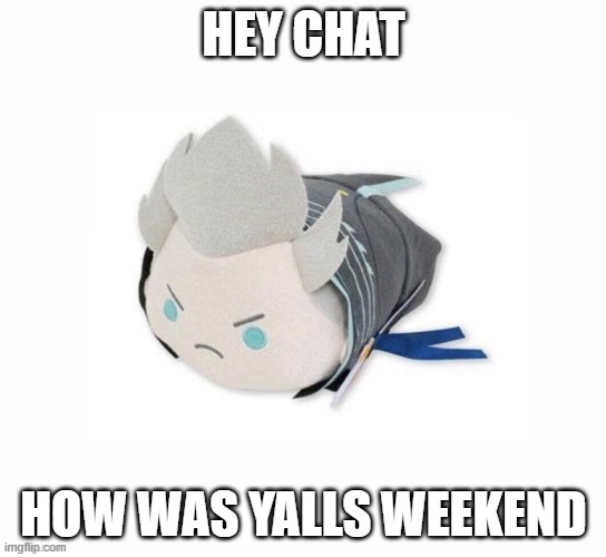 vergil plush | HEY CHAT; HOW WAS YALLS WEEKEND | image tagged in vergil plush | made w/ Imgflip meme maker