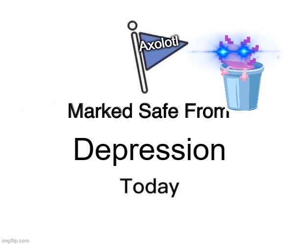 Marked Safe From | Axolotl; Depression | image tagged in memes,marked safe from | made w/ Imgflip meme maker