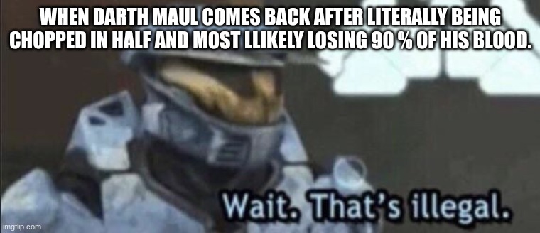 Wait What? | WHEN DARTH MAUL COMES BACK AFTER LITERALLY BEING CHOPPED IN HALF AND MOST LLIKELY LOSING 90 % OF HIS BLOOD. | image tagged in wait that s illegal | made w/ Imgflip meme maker
