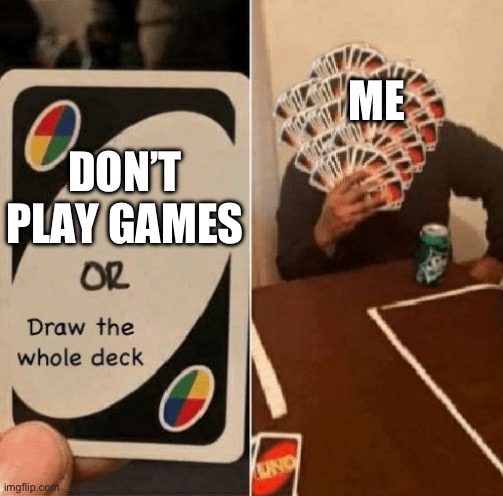 UNO Draw The Whole Deck | DON’T PLAY GAMES ME | image tagged in uno draw the whole deck | made w/ Imgflip meme maker