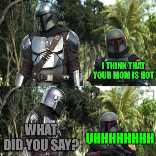 The homies being weird | I THINK THAT YOUR MOM IS HOT; WHAT DID YOU SAY? UHHHHHHHH | image tagged in mandalorian boba fett said weird thing | made w/ Imgflip meme maker