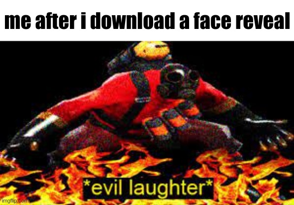dfbsfbvsrfbzb | me after i download a face reveal | image tagged in evil laughter,pyro,tf2 | made w/ Imgflip meme maker