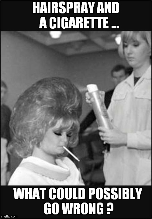 Dicing With Death At The Hair Salon In The 1960's | HAIRSPRAY AND    A CIGARETTE ... WHAT COULD POSSIBLY
 GO WRONG ? | image tagged in hairstyle,retro,flame thrower,dark humour | made w/ Imgflip meme maker