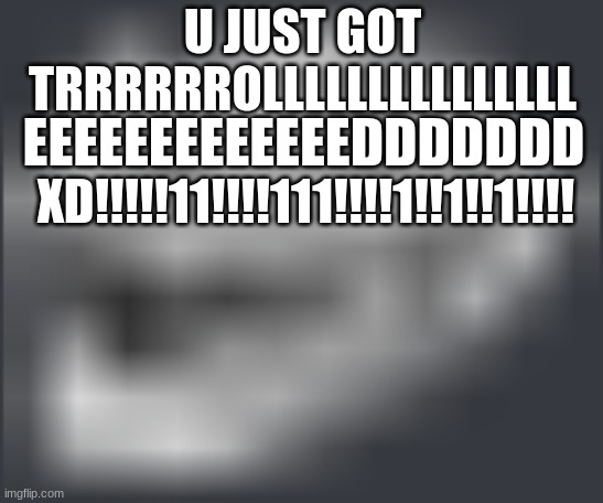 D | U JUST GOT TRRRRRROLLLLLLLLLLLLLLL; EEEEEEEEEEEEEDDDDDDD; XD!!!!!11!!!!111!!!!1!!1!!1!!!! | image tagged in cursed | made w/ Imgflip meme maker