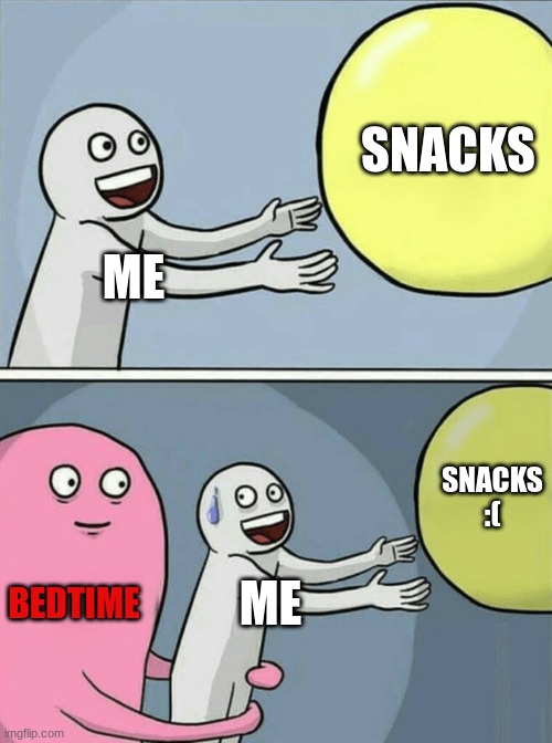 me when getting a snack | SNACKS; ME; SNACKS :(; BEDTIME; ME | image tagged in memes | made w/ Imgflip meme maker