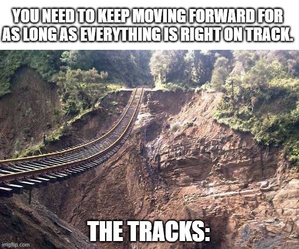 Right Track | YOU NEED TO KEEP MOVING FORWARD FOR AS LONG AS EVERYTHING IS RIGHT ON TRACK. THE TRACKS: | image tagged in doing the right things | made w/ Imgflip meme maker