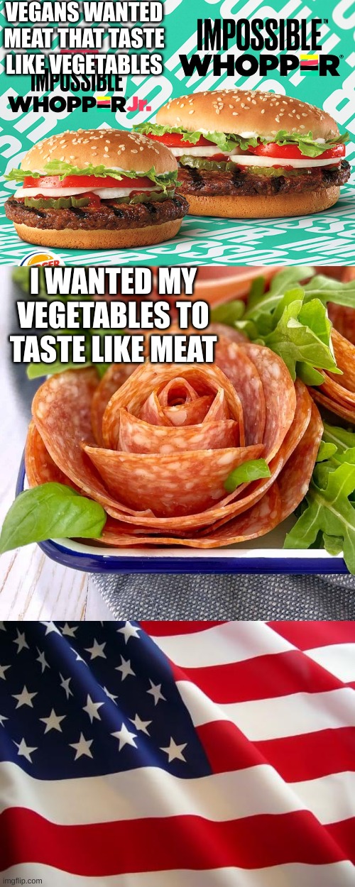 I am american and I can confirm this is true | VEGANS WANTED MEAT THAT TASTE LIKE VEGETABLES; I WANTED MY VEGETABLES TO TASTE LIKE MEAT | image tagged in impossible whopper,american flag | made w/ Imgflip meme maker