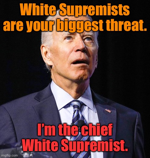 Joe Biden | White Supremists are your biggest threat. I’m the chief White Supremist. | image tagged in joe biden | made w/ Imgflip meme maker