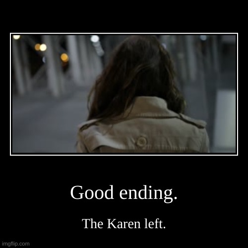 Karen all endings. | Good ending. | The Karen left. | image tagged in funny,demotivationals | made w/ Imgflip demotivational maker