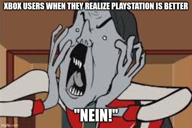 XBOX USERS BE LIKE | XBOX USERS WHEN THEY REALIZE PLAYSTATION IS BETTER; "NEIN!" | image tagged in funny memes,xbox vs ps4 | made w/ Imgflip meme maker