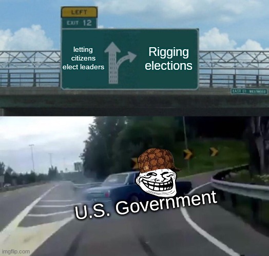 It's a "free" country | letting citizens elect leaders; Rigging elections; U.S. Government | image tagged in memes,left exit 12 off ramp | made w/ Imgflip meme maker