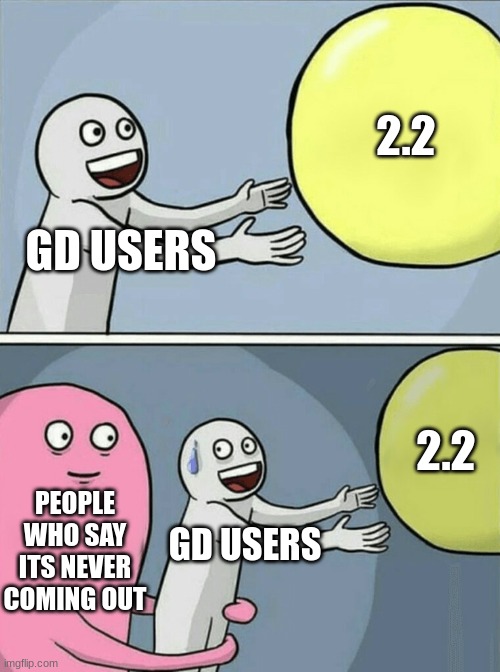 2.2 when? | 2.2; GD USERS; 2.2; PEOPLE WHO SAY ITS NEVER COMING OUT; GD USERS | image tagged in memes,running away balloon,geometry dash | made w/ Imgflip meme maker