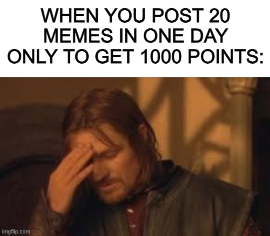 As a imgflip user with 275,000 points, I'm disappointed in myself XD | WHEN YOU POST 20 MEMES IN ONE DAY ONLY TO GET 1000 POINTS: | image tagged in blank white template,when will rithika understand sigh | made w/ Imgflip meme maker