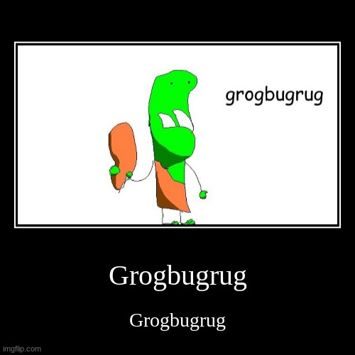 Grogbugrug | Grogbugrug | image tagged in funny,demotivationals,monster,memes,fun,troll | made w/ Imgflip demotivational maker