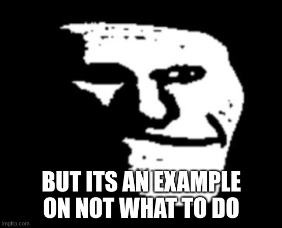 BUT ITS AN EXAMPLE ON NOT WHAT TO DO | image tagged in depressed troll face | made w/ Imgflip meme maker