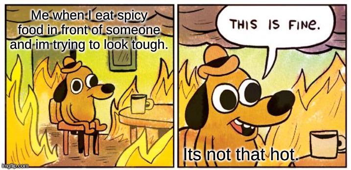 Double dog dare | Me when I eat spicy food in front of someone and im trying to look tough. Its not that hot. | image tagged in memes,this is fine | made w/ Imgflip meme maker