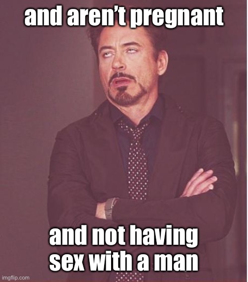 Face You Make Robert Downey Jr Meme | and aren’t pregnant and not having sex with a man | image tagged in memes,face you make robert downey jr | made w/ Imgflip meme maker