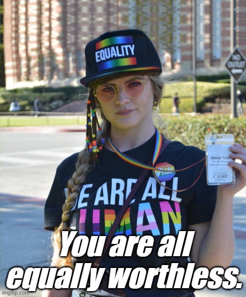 college liberal feminazi | You are all equally worthless. | image tagged in college liberal feminazi | made w/ Imgflip meme maker