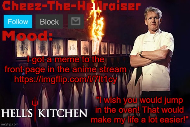 https://imgflip.com/i/7lt1cy | I got a meme to the front page in the anime stream
https://imgflip.com/i/7lt1cy | image tagged in cheez-the-hellraiser gordon ramsay template v2 | made w/ Imgflip meme maker