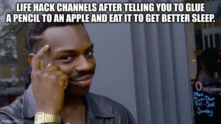 Life Hacks be like. | LIFE HACK CHANNELS AFTER TELLING YOU TO GLUE A PENCIL TO AN APPLE AND EAT IT TO GET BETTER SLEEP. | image tagged in memes,roll safe think about it | made w/ Imgflip meme maker