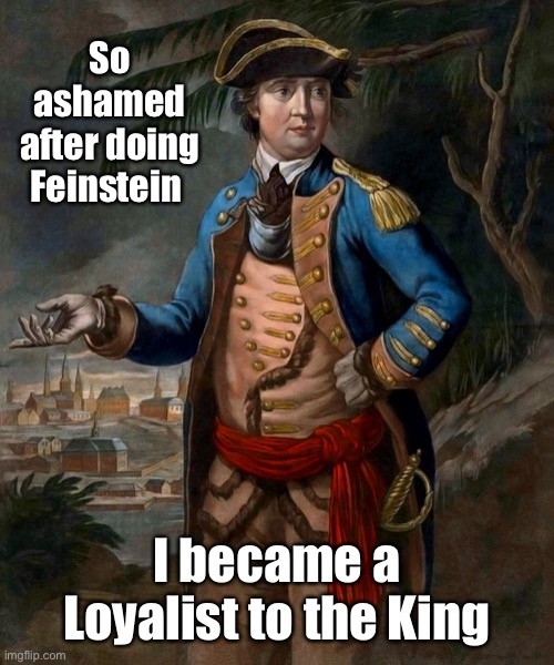 Benedict Arnold | So ashamed after doing Feinstein I became a Loyalist to the King | image tagged in benedict arnold | made w/ Imgflip meme maker