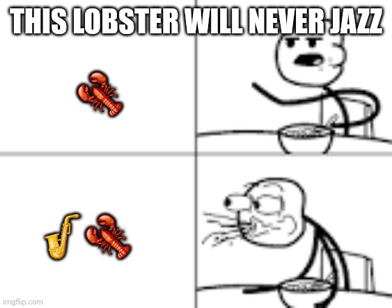 ?? | THIS LOBSTER WILL NEVER JAZZ; 🦞; 🎷🦞 | image tagged in man spiting out cereal | made w/ Imgflip meme maker