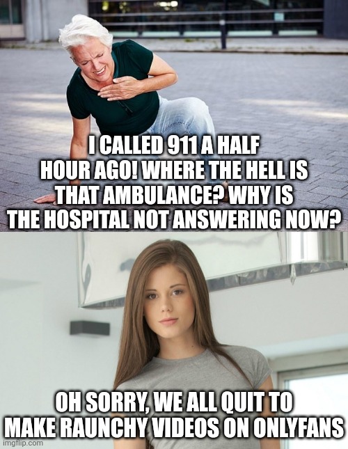 Healthcare professionals quitting for Onlyfans. If your only skill is getting naked, will that still work when you're older? | I CALLED 911 A HALF HOUR AGO! WHERE THE HELL IS THAT AMBULANCE? WHY IS THE HOSPITAL NOT ANSWERING NOW? OH SORRY, WE ALL QUIT TO MAKE RAUNCHY VIDEOS ON ONLYFANS | image tagged in heart attack,hot girl,onlyfans,career,future,skills | made w/ Imgflip meme maker