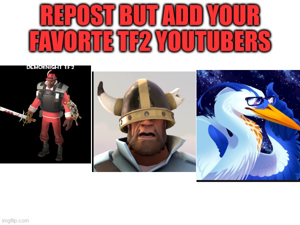 i still need zenith sorry m8 | REPOST BUT ADD YOUR FAVORTE TF2 YOUTUBERS | image tagged in oh wow are you actually reading these tags,repost | made w/ Imgflip meme maker