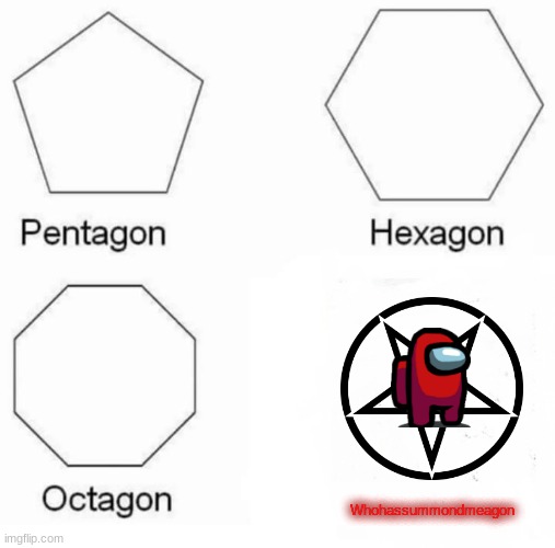 Pentagon Hexagon Octagon | Whohassummondmeagon | image tagged in memes,pentagon hexagon octagon | made w/ Imgflip meme maker