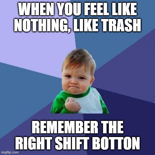 remember | WHEN YOU FEEL LIKE NOTHING, LIKE TRASH; REMEMBER THE RIGHT SHIFT BOTTON | image tagged in memes,success kid | made w/ Imgflip meme maker