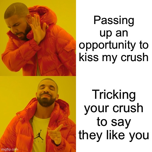 Crush | Passing up an opportunity to kiss my crush; Tricking your crush to say they like you | image tagged in memes,drake hotline bling | made w/ Imgflip meme maker