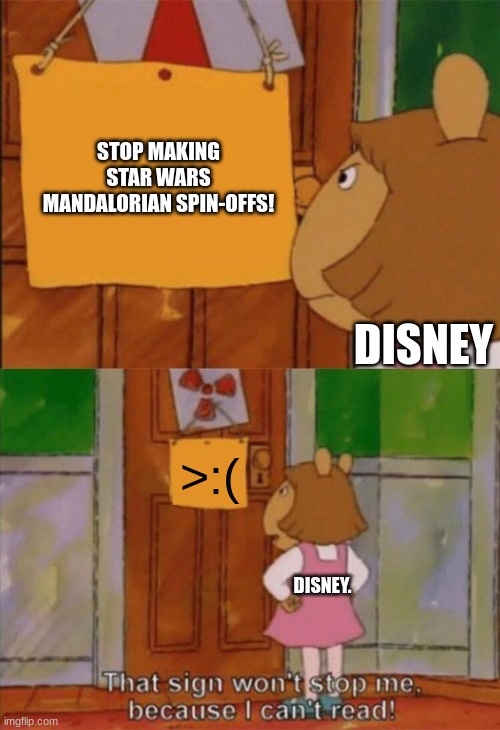 Disney. Just. Stop! | STOP MAKING STAR WARS MANDALORIAN SPIN-OFFS! DISNEY; >:(; DISNEY. | image tagged in dw sign won't stop me because i can't read | made w/ Imgflip meme maker