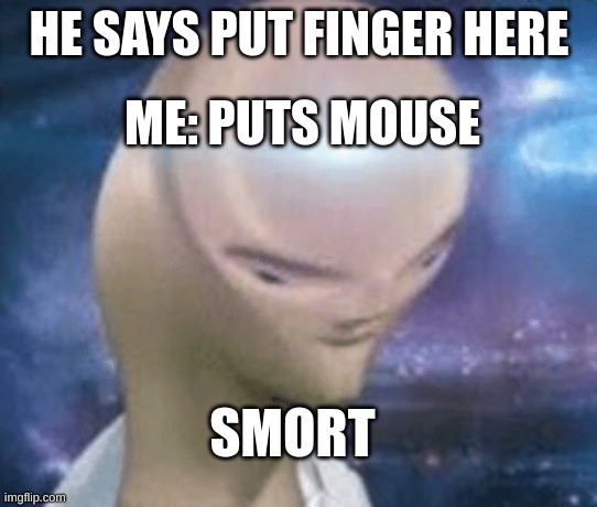 HE SAYS PUT FINGER HERE ME: PUTS MOUSE SMORT | image tagged in smort | made w/ Imgflip meme maker