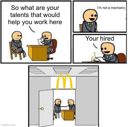 The ice cream machines tho | I’m not a mechanic; So what are your talents that would help you work here; Your hired | image tagged in you're hired,mcdonalds | made w/ Imgflip meme maker