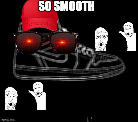 cravy smooth | SO SMOOTH | image tagged in cool,shoes,smooth | made w/ Imgflip meme maker