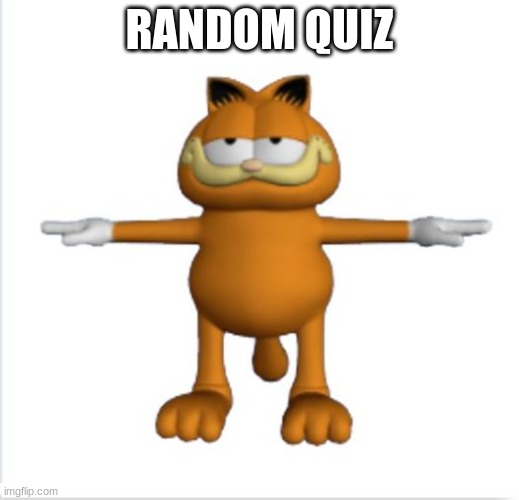 link in comments | RANDOM QUIZ | image tagged in garfield t-pose | made w/ Imgflip meme maker