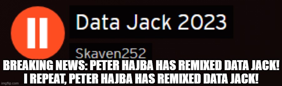 I JUST GOT OVERHYPED OMG (Yes, this announcement deserved the fun stream release) | BREAKING NEWS: PETER HAJBA HAS REMIXED DATA JACK!
I REPEAT, PETER HAJBA HAS REMIXED DATA JACK! | image tagged in skaven252,game remix,mmc | made w/ Imgflip meme maker